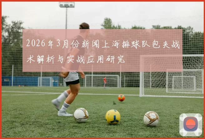 2026年3月份新闻上海排球队包夹战术解析与实战应用研究